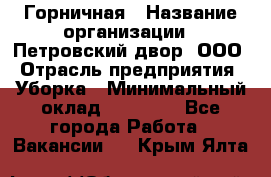 Горничная › Название организации ­ Петровский двор, ООО › Отрасль предприятия ­ Уборка › Минимальный оклад ­ 15 000 - Все города Работа » Вакансии   . Крым,Ялта